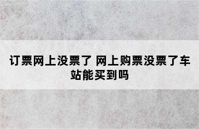 订票网上没票了 网上购票没票了车站能买到吗